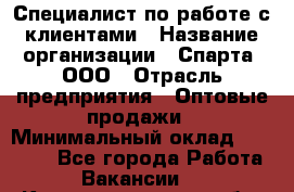 Специалист по работе с клиентами › Название организации ­ Спарта, ООО › Отрасль предприятия ­ Оптовые продажи › Минимальный оклад ­ 45 000 - Все города Работа » Вакансии   . Калининградская обл.,Приморск г.